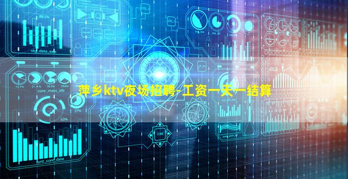 萍乡ktv夜场招聘-工资一天一结算